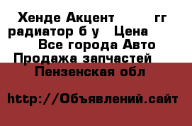 Хенде Акцент 1995-99гг радиатор б/у › Цена ­ 2 700 - Все города Авто » Продажа запчастей   . Пензенская обл.